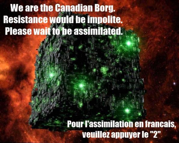 We are the Canadian Borg. Resistance would be impolite. Please Wait to be assimilated. Pour l'assimilation en francais veuillez appuyer le 